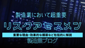 リスクアセスメントは超大事！製造業における重要性解説